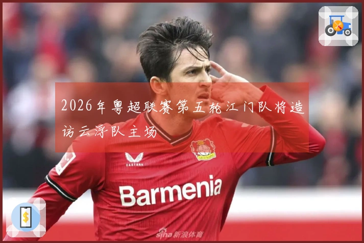 2026年粤超联赛第五轮江门队将造访云浮队主场