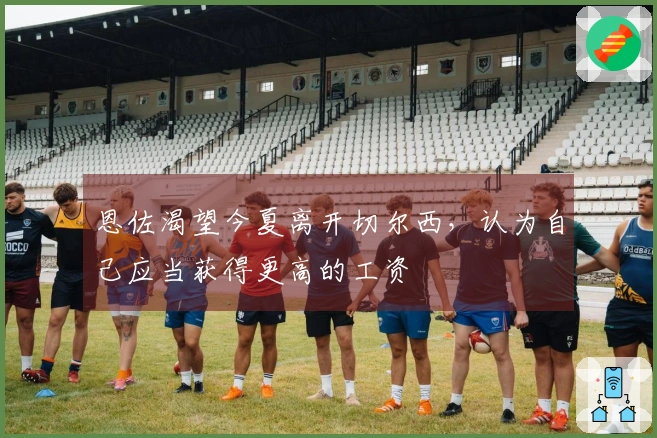 恩佐渴望今夏离开切尔西，认为自己应当获得更高的工资